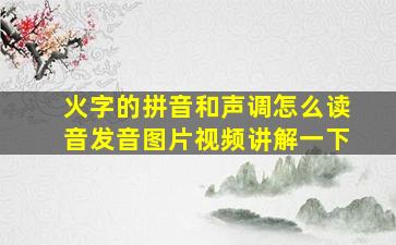 火字的拼音和声调怎么读音发音图片视频讲解一下