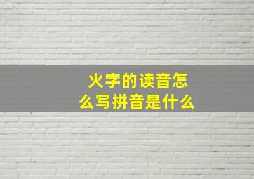 火字的读音怎么写拼音是什么