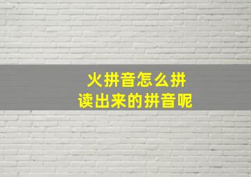 火拼音怎么拼读出来的拼音呢