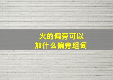 火的偏旁可以加什么偏旁组词