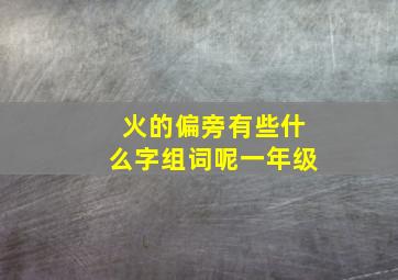 火的偏旁有些什么字组词呢一年级