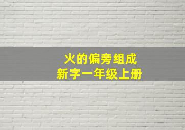 火的偏旁组成新字一年级上册