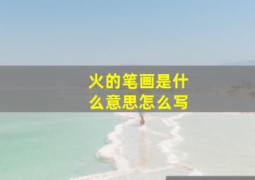 火的笔画是什么意思怎么写