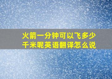 火箭一分钟可以飞多少千米呢英语翻译怎么说