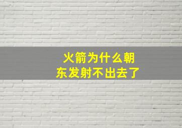 火箭为什么朝东发射不出去了