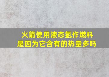 火箭使用液态氢作燃料是因为它含有的热量多吗