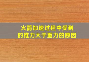 火箭加速过程中受到的推力大于重力的原因