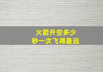 火箭升空多少秒一次飞得最远