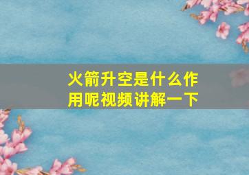 火箭升空是什么作用呢视频讲解一下