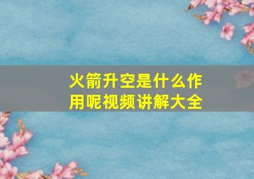 火箭升空是什么作用呢视频讲解大全