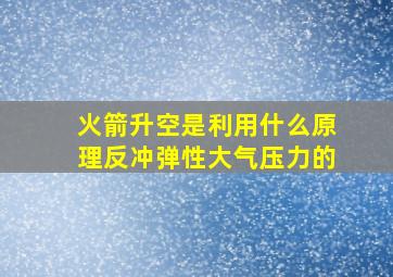 火箭升空是利用什么原理反冲弹性大气压力的