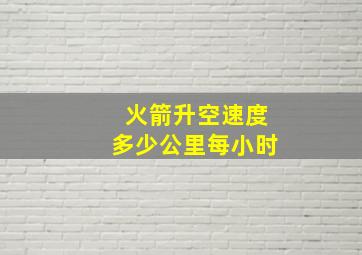 火箭升空速度多少公里每小时