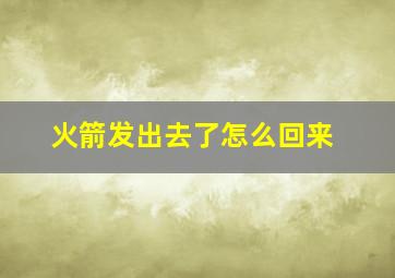 火箭发出去了怎么回来