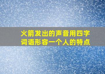 火箭发出的声音用四字词语形容一个人的特点