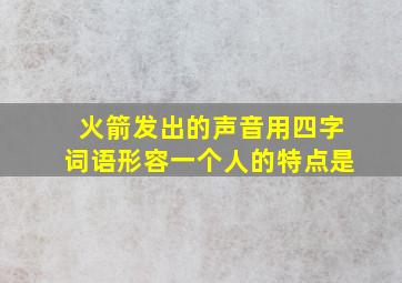 火箭发出的声音用四字词语形容一个人的特点是