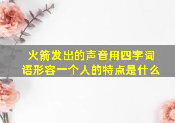 火箭发出的声音用四字词语形容一个人的特点是什么