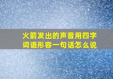 火箭发出的声音用四字词语形容一句话怎么说