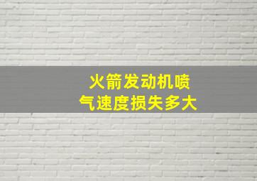 火箭发动机喷气速度损失多大