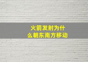 火箭发射为什么朝东南方移动