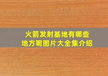 火箭发射基地有哪些地方呢图片大全集介绍