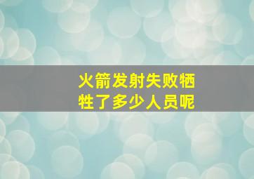 火箭发射失败牺牲了多少人员呢