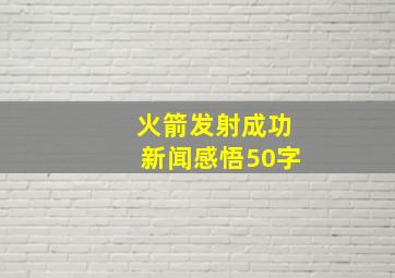 火箭发射成功新闻感悟50字