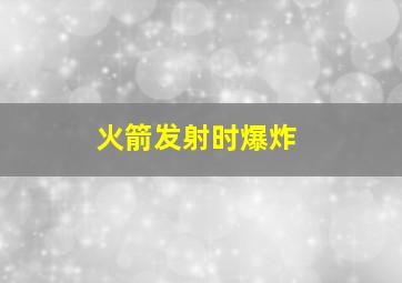 火箭发射时爆炸