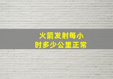 火箭发射每小时多少公里正常