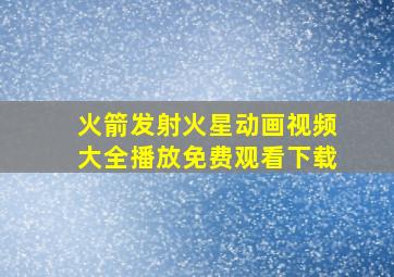 火箭发射火星动画视频大全播放免费观看下载