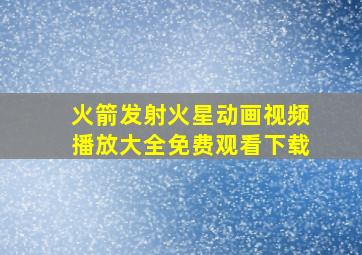 火箭发射火星动画视频播放大全免费观看下载