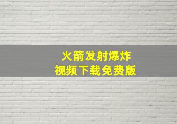 火箭发射爆炸视频下载免费版