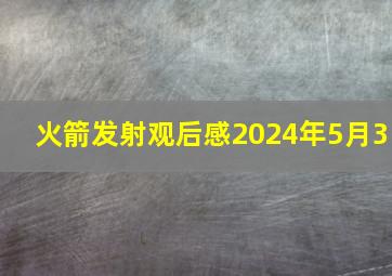 火箭发射观后感2024年5月3