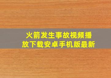 火箭发生事故视频播放下载安卓手机版最新