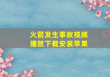 火箭发生事故视频播放下载安装苹果