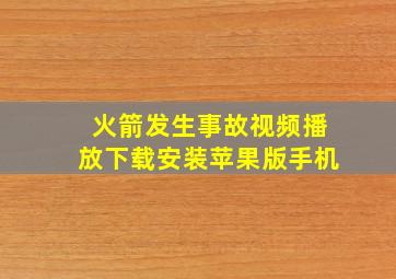 火箭发生事故视频播放下载安装苹果版手机