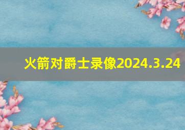 火箭对爵士录像2024.3.24