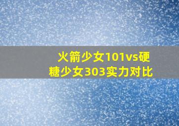 火箭少女101vs硬糖少女303实力对比