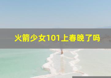 火箭少女101上春晚了吗