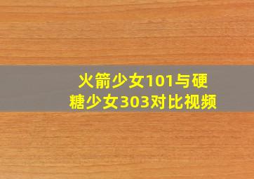 火箭少女101与硬糖少女303对比视频