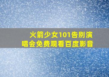 火箭少女101告别演唱会免费观看百度影音