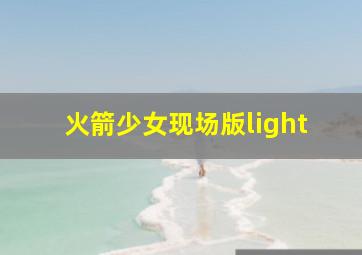 火箭少女现场版light