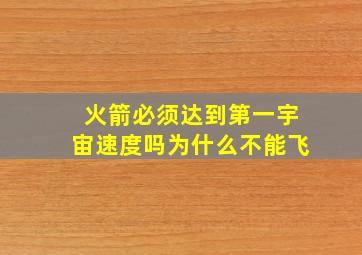 火箭必须达到第一宇宙速度吗为什么不能飞