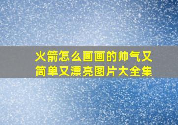 火箭怎么画画的帅气又简单又漂亮图片大全集