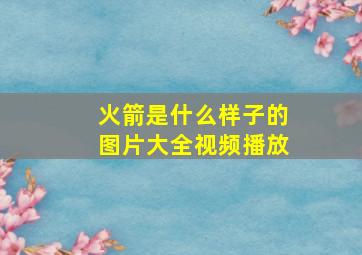 火箭是什么样子的图片大全视频播放