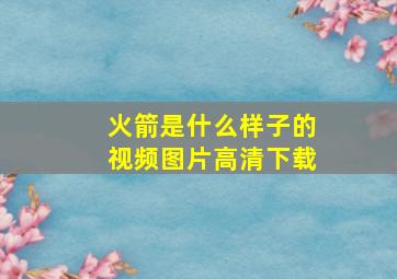 火箭是什么样子的视频图片高清下载