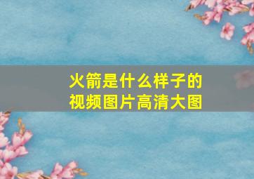 火箭是什么样子的视频图片高清大图