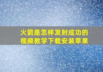 火箭是怎样发射成功的视频教学下载安装苹果