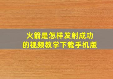 火箭是怎样发射成功的视频教学下载手机版