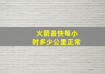 火箭最快每小时多少公里正常