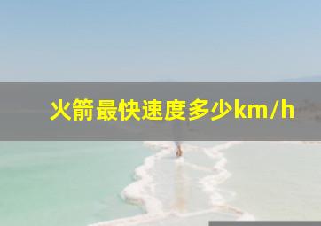 火箭最快速度多少km/h